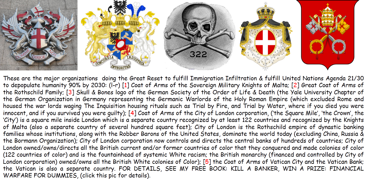 These are the Coats of Arms (the military) flags of the domestic terrorists who are also called, the money-issuing class ...for at least the last 300 years, who are financially enslaving you & stealing your financial souls & gobbling up your freedom to keep you down & having no fun at all.